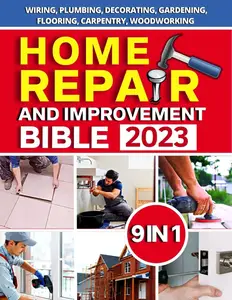 Home Repair and Improvement Bible: [ 9 IN 1 ] The Complete Guide With Step-by-Step Projects