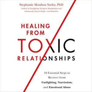 Healing from Toxic Relationships: 10 Essential Steps to Recover from Gaslighting, Narcissism, and Emotional Abuse