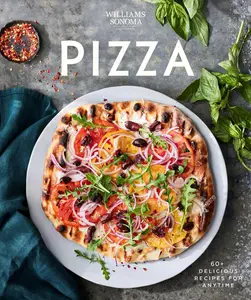 Williams Sonoma Pizza: 60+ Delicious Recipes for Anytime