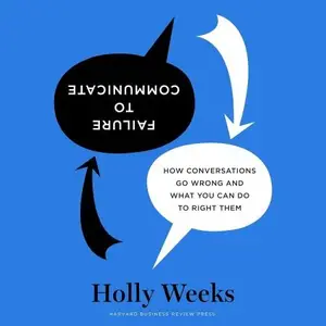 Failure to Communicate: How Conversations Go Wrong and What You Can Do to Right Them