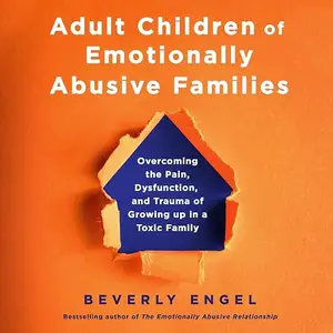 Adult Children of Emotionally Abusive Families: Overcoming the Pain, Dysfunction, and Trauma of Growing up in a [Audiobook]