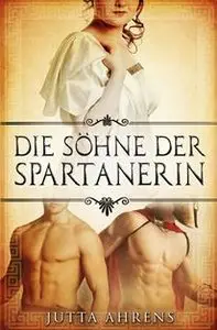 Jutta Ahrens - Die Söhne der Spartanerin - Gesamtausgabe