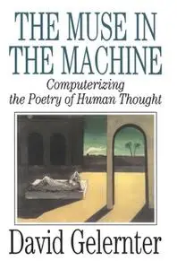 «The Muse in the Machine: Computerizing the Poetry of Human Thought» by David Gelernter