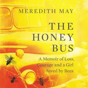 «The Honey Bus: A Memoir of Loss, Courage and a Girl Saved by Bees» by Meredith May