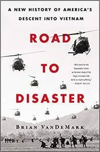 Road to Disaster: A New History of America's Descent Into Vietnam