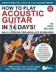 How to Play Acoustic Guitar in 14 Days: Daily Lessons for Absolute Beginners (Play Music in 14 Days)