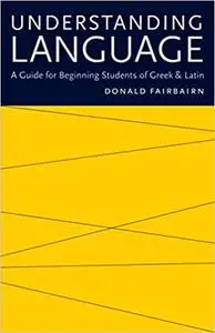 Understanding Language: A Guide for Beginning Students of Greek and Latin