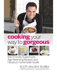 Cooking Your Way to Gorgeous: Skin-Friendly Superfoods, Age-Reversing Recipes, and Fabulous Homemade Facials