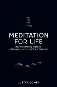 «Meditation for Life: How mind training improves relationships, career, health and happiness» by Justyn Comer