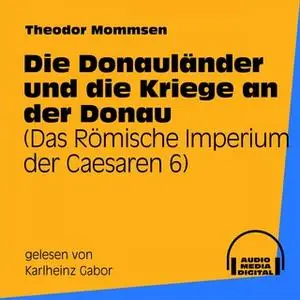 «Das Römische Imperium der Caesaren - Band 6: Die Donauländer und die Kriege an der Donau» by Theodor Mommsen