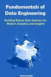 Fundamentals of Data Engineering Building Robust Data Systems for Modern Analytics and Insights