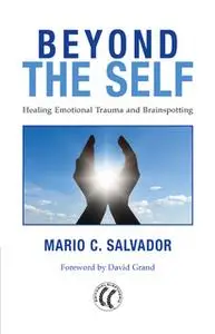 «Beyond the Self: Healing Emotional Trauma and Brainspotting» by Mario C. Salvador