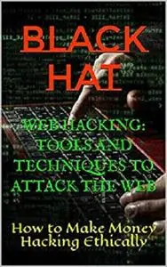 Web Hacking: Tools And Techniques to Attack The Web: How to Make Money Hacking Ethically