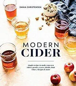 Modern Cider: Simple Recipes to Make Your Own Ciders, Perries, Cysers, Shrubs, Fruit Wines, Vinegars, and More