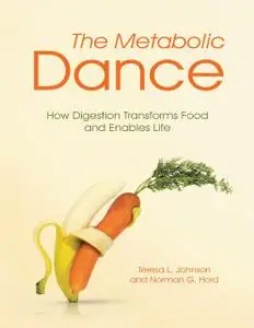 «The Metabolic Dance: How Digestion Transforms Food and Enables Life» by Norman G.Hord, Teresa L.Johnson