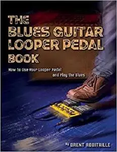 The Blues Guitar Looper Pedal Book: How to Use Your Looper Pedal and Play the Blues