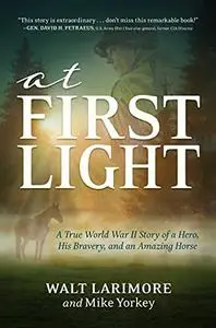 At First Light: A True World War II Story of a Hero, His Bravery, and an Amazing Horse