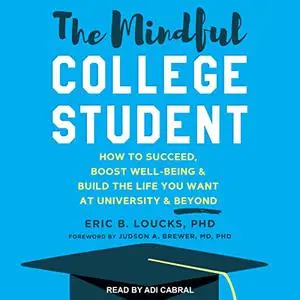 The Mindful College Student: How to Succeed, Boost Well-Being & Build the Life You Want at University & Beyond [Audiobook]