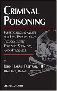 Criminal Poisoning: Investigational Guide for Law Enforcement, Toxicologists, Forensic Scientists, and Attorneys (Repost)