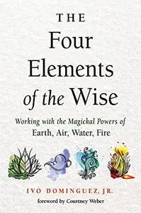 Four Elements of the Wise: Working with the Magickal Powers of Earth, Air, Water, Fire