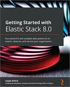 Getting Started with Elastic Stack 8.0: Run powerful and scalable data platforms to search, observe, and secure your organizati