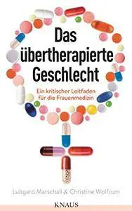 Das übertherapierte Geschlecht: Ein kritischer Leitfaden für die Frauenmedizin