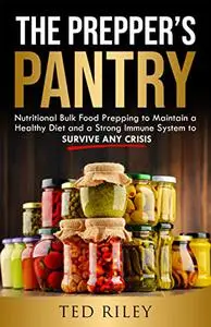 The Prepper’s Pantry: Nutritional Bulk Food Prepping to Maintain a Healthy Diet and a Strong Immune System to Survive Any Crisi