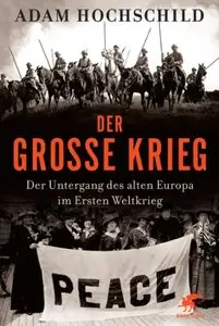 Der Große Krieg: Der Untergang des Alten Europa im Ersten Weltkrieg 1914-1918