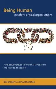 «Being Human in Safety-Critical Organisations» by Dik Gregory,Paul Shanahan