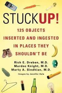 Stuck Up!: 100 Objects Inserted and Ingested in Places They Shouldn't Be (Repost)