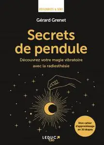 Secrets de pendule : Découvrez votre magie vibratoire avec la radiesthésie - Gérard Grenet