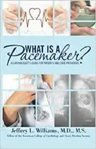 What is a Pacemaker?: A Cardiologist's Guide for Patients and Care Providers