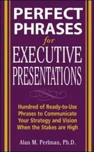 Perfect Phrases for Executive Presentations: Hundreds of Ready-to-Use Phrases to Use to Communicate Your Strategy and Vision Wh