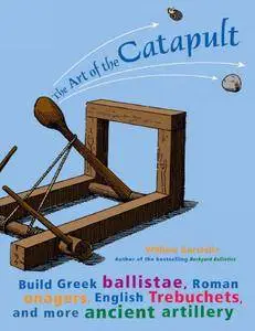 The Art of the Catapult: Build Greek Ballistae, Roman Onagers, English Trebuchets, and More Ancient Artillery (Repost)