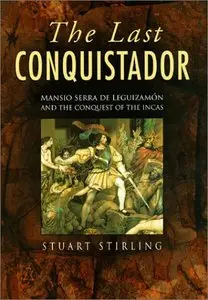 The Last Conquistador: Mansio Serra De Lequizamon And The Conquest Of The Incas