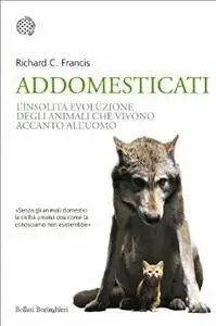 Richard C. Francis - Addomesticati. La strana evoluzione degli animali che vivono accanto all’uomo