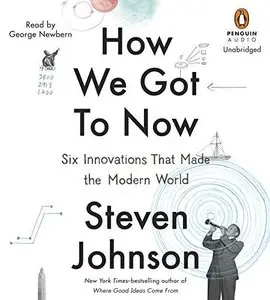How We Got to Now: Six Innovations That Made the Modern World (Audiobook) (Repost)
