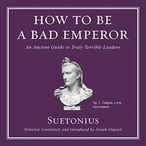 How to Be a Bad Emperor: An Ancient Guide to Truly Terrible Leaders [Audiobook]