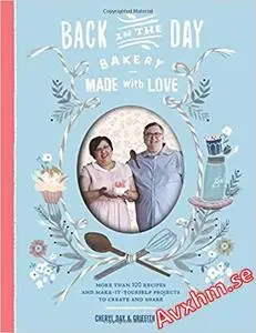 Back in the Day Bakery Made with Love: More than 100 Recipes and Make-It-Yourself Projects to Create and Share