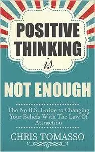 Positive Thinking is Not Enough: The No B.S. Guide to Changing Your Beliefs Using the Law of Attraction (repost)