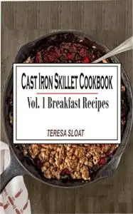 «Cast Iron Skillet Cookbook Vol. 1 Breakfast Recipes» by Teresa Sloat