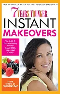 7 Years Younger Instant Makeovers: The Quick & Easy Anti-Aging Plan for Beautiful Skin, Hair, Mind & Body