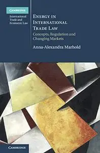 Energy in International Trade Law: Concepts, Regulation and Changing Markets