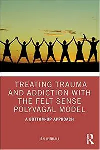 Treating Trauma and Addiction with the Felt Sense Polyvagal Model: A Bottom-Up Approach