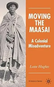Moving the Maasai: A Colonial Misadventure (St. Antony's)