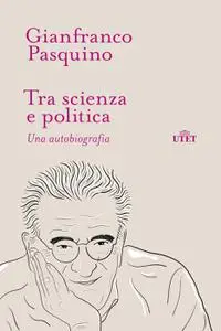 Gianfranco Pasquino - Tra scienza e politica. Una autobiografia