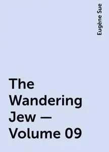 «The Wandering Jew — Volume 09» by Eugène Sue