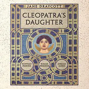 Cleopatra's Daughter: Egyptian Princess, Roman Prisoner, African Queen [Audiobook]