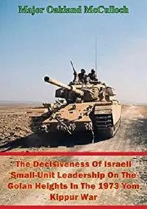 Decisiveness of Israeli Small-Unit Leadership on the Golan Heights in the 1973 Yom Kippur War