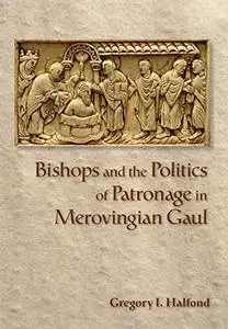 Bishops and the Politics of Patronage in Merovingian Gaul